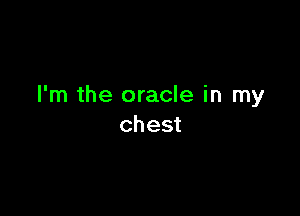 I'm the oracle in my

chest
