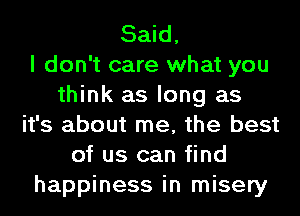 Said,

I don't care what you
think as long as
it's about me, the best
of us can find
happiness in misery