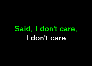 Said. I don't care,

I don't care