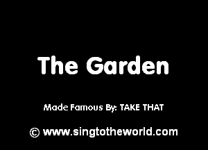 The Guvden

Made Famous Byz TAKE THAT

(z) www.singtotheworld.com