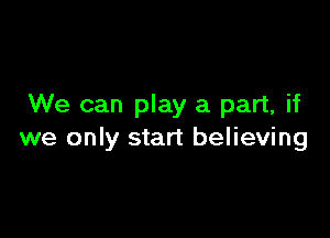 We can play a part, if

we only start believing