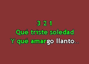 321

Quc'e triste soledad
Y qu amargo llanto..