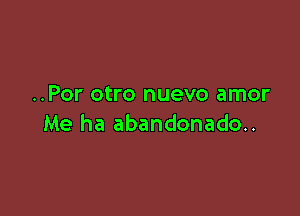 ..Por otro nuevo amor

Me ha abandonado..