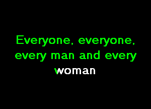 Everyone, everyone,

every man and every
woman