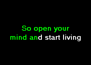 80 open your

mind and start living