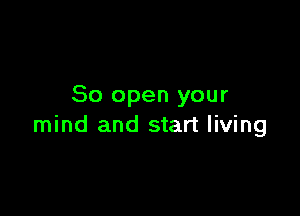 80 open your

mind and start living