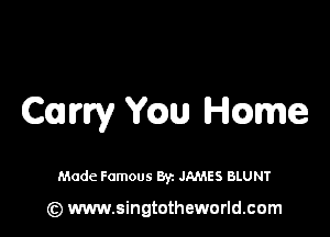 Cum, Yaw Hcame

Made Famous Byz JAMES BLUNT

(z) www.singtotheworld.com