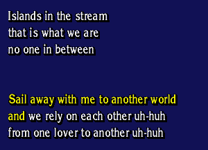 Islands in the stream
that is what we are
no one in between

Sail away with me to another world
and we rel)r on each other uh-huh
from one lover to another uh-huh