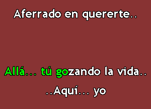 Aferrado en quererte..

Allzil... tL'I gozando la vida..

..Aqu1'...yo