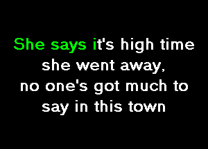 She says it's high time
she went away,

no one's got much to
say in this town