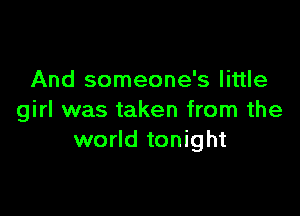 And someone's little

girl was taken from the
world tonight