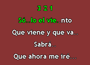 321

S6..lo el vie..nto

Que viene y que va..
Sabra.

Que ahora me irsi...