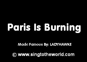 Paris lls Burning

Made Famous Byz LADYHAWKE

(z) www.singtotheworld.com