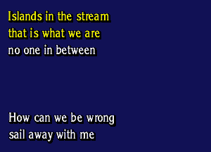 Islands in the stream
that is what we are
no one in between

How can we be wrong
sail away with me