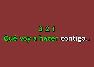 321

Qu voy a hacer contigo..