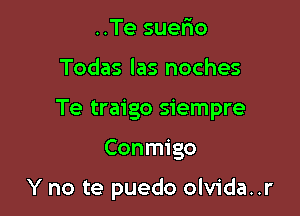 ..Te suefmo

Todas las noches

Te traigo siempre

Conmigo

Y no te puedo olvida..r