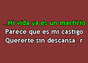 ..Mi Vida ya es un martirio
Parece que es mi castigo
Quererte sin descansa..r