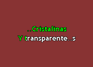 ..Cristalinas

Y transparente. .s