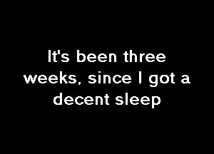 It's been three

weeks. since I got a
decent sleep