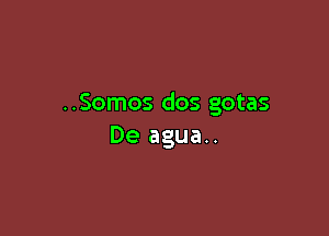 ..Somos dos gotas

De agua..