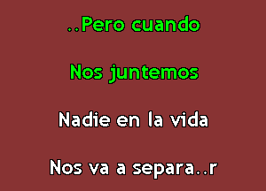 ..Pero cuando
Nos juntemos

Nadie en la Vida

Nos va a separa..r