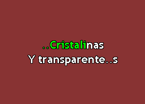 ..Cristalinas

Y transparente. .s