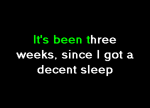 It's been three

weeks. since I got a
decent sleep