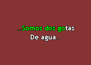 ..Somos dos gotas

De agua..