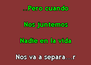 ..Pero cuando
Nos juntemos

Nadie en la Vida

Nos va a separa...r