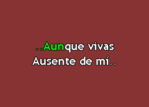 ..Aunque vivas

Ausente de mi..