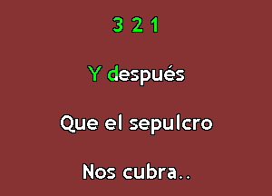 321

Y despue's

Que el sepulcro

Nos cubra..