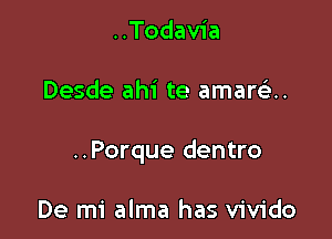 ..Todavia

Desde ahi te amartign

..Porque dentro

De mi alma has vivido