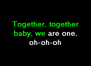 Together, together

baby, we are one,
oh-oh-oh