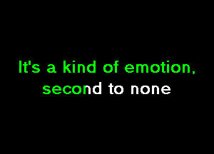 It's a kind of emotion,

second to none