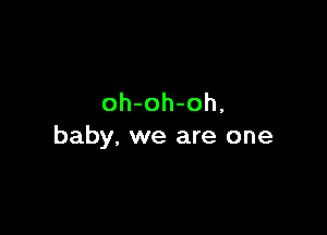 oh-oh-oh,

baby. we are one