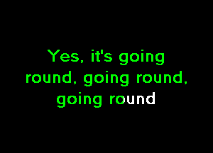 Yes. it's going

round, going round,
going round