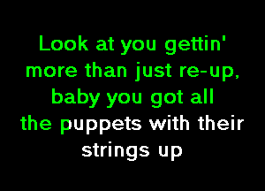 Look at you gettin'
more than just re-up,
baby you got all
the puppets with their
strings up