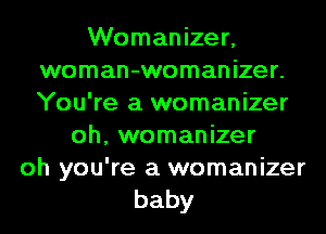 Womanizer,
woman-womanizer.
You're a womanizer

oh, womanizer

oh you're a womanizer
baby