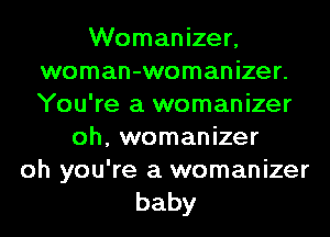 Womanizer,
woman-womanizer.
You're a womanizer

oh, womanizer

oh you're a womanizer
baby