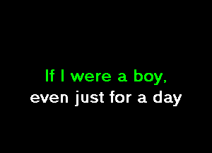 If I were a boy,
even just for a day