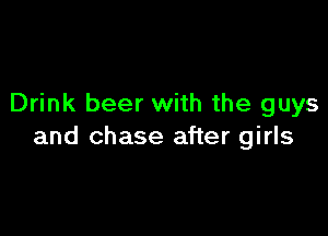 Drink beer with the guys

and chase after girls
