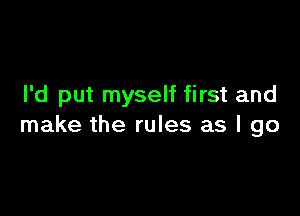 I'd put myself first and

make the rules as I go