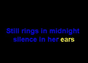 Still rings in midnight

silence in her ears