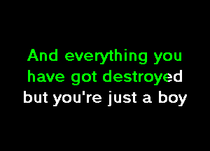 And everything you

have got destroyed
but you're just a boy