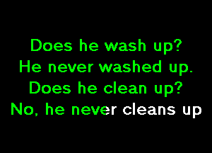 Does he wash up?
He never washed up.

Does he clean up?
No. he never cleans up
