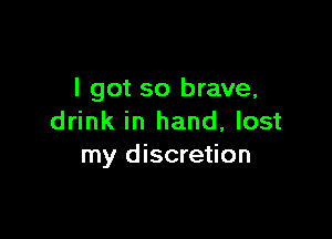 I got so brave,

drink in hand, lost
my discretion