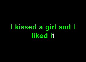 I kissed a girl and I

liked it