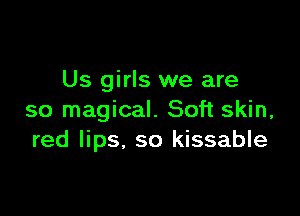 Us girls we are

so magical. Soft skin,
red lips. so kissable