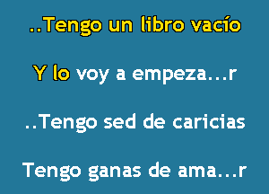 ..Tengo un libro vacio
Y lo voy a empeza...r
..Tengo sed de caricias

Tengo ganas de ama...r