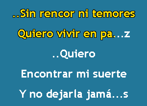 ..Sin rencor ni temores
Quiero vivir en pa...z
..Quiero
Encontrar mi suerte

Y no dejarla jama't...s